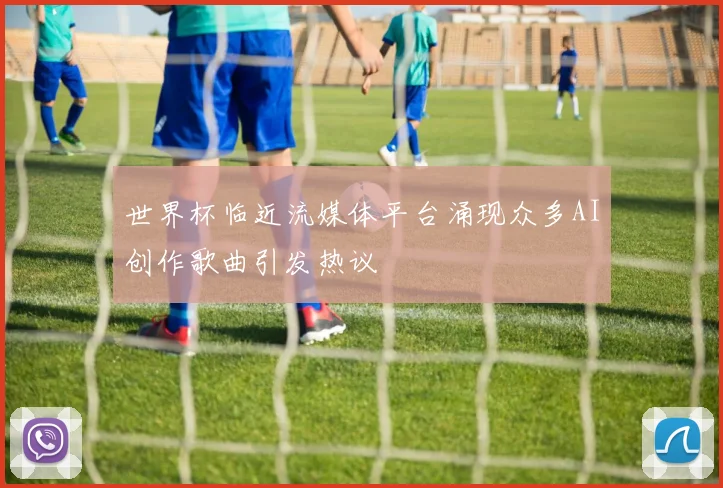 世界杯临近流媒体平台涌现众多AI创作歌曲引发热议